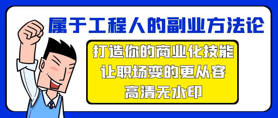 属于工程人-副业方法论，打造你的商业化技能，让职场变的更从容-高清无水印网创吧-网创项目资源站-副业项目-创业项目-搞钱项目搞钱网创吧