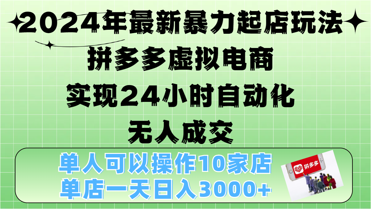 2024年最新暴力起店玩法，拼多多虚拟电商，实现24小时自动化无人成交，单人可以操作10家店，单店日入3000+网创吧-网创项目资源站-副业项目-创业项目-搞钱项目搞钱网创吧