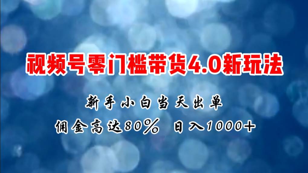 微信视频号零门槛带货4.0新玩法，新手小白当天见收益，日入1000+网创吧-网创项目资源站-副业项目-创业项目-搞钱项目搞钱网创吧