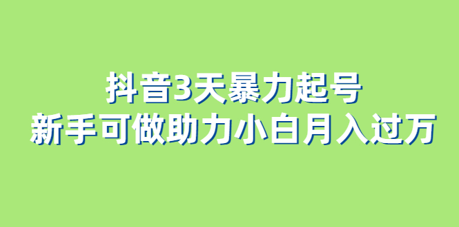 抖音3天暴力起号新手可做助力小白月入过万网创吧-网创项目资源站-副业项目-创业项目-搞钱项目搞钱网创吧
