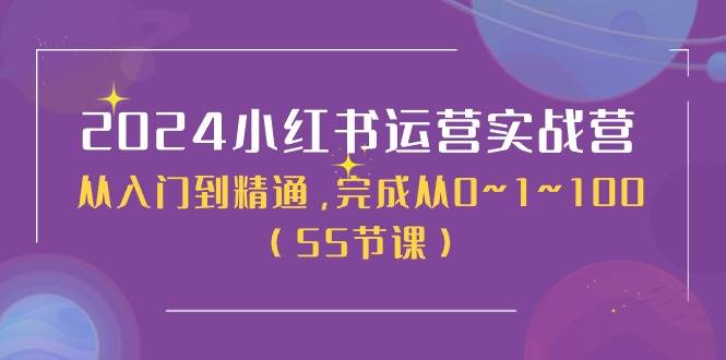 2024小红书运营实战营，从入门到精通，完成从0~1~100（50节课）搞钱网创吧-网创项目资源站-副业项目-创业项目-搞钱项目搞钱网创吧