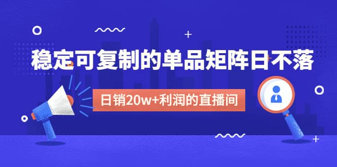某电商线下课程，稳定可复制的单品矩阵日不落，做一个日销20w+利润的直播间搞钱网创吧-网创项目资源站-副业项目-创业项目-搞钱项目搞钱网创吧