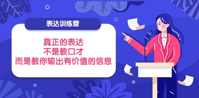 表达训练营：真正的表达，不是教口才，而是教你输出有价值的信息！网创吧-网创项目资源站-副业项目-创业项目-搞钱项目搞钱网创吧