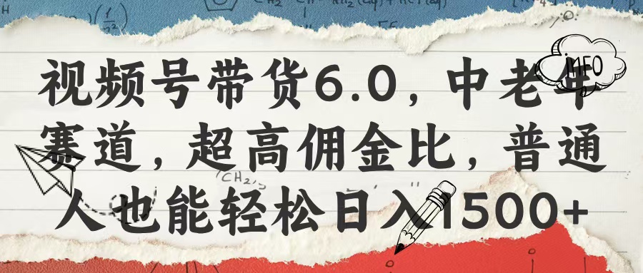 视频号带货6.0，中老年赛道，超高佣金比，普通人也能轻松日入1500+搞钱网创吧-网创项目资源站-副业项目-创业项目-搞钱项目搞钱网创吧