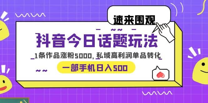抖音今日话题玩法，1条作品涨粉5000，私域高利润单品转化 一部手机日入500网创吧-网创项目资源站-副业项目-创业项目-搞钱项目搞钱网创吧