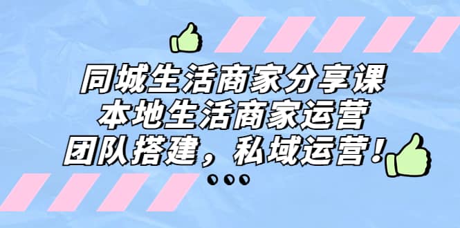 同城生活商家分享课：本地生活商家运营，团队搭建，私域运营搞钱网创吧-网创项目资源站-副业项目-创业项目-搞钱项目搞钱网创吧