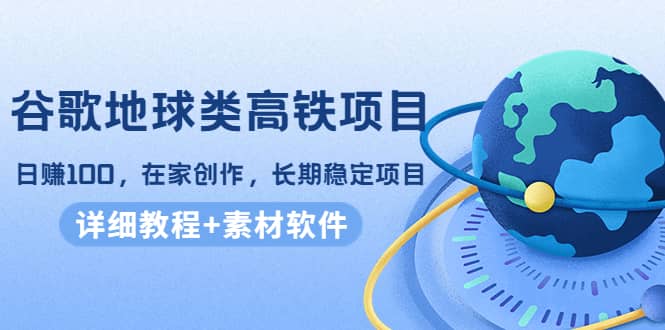 谷歌地球类高铁项目，在家创作，长期稳定项目（教程+素材软件）网创吧-网创项目资源站-副业项目-创业项目-搞钱项目搞钱网创吧