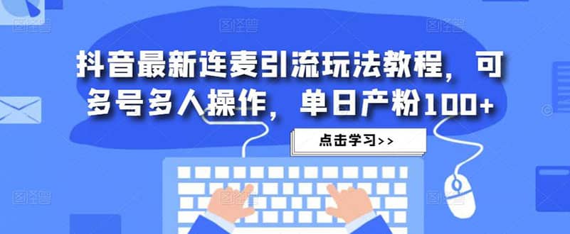 抖音最新连麦引流玩法教程，可多号多人操作搞钱网创吧-网创项目资源站-副业项目-创业项目-搞钱项目搞钱网创吧