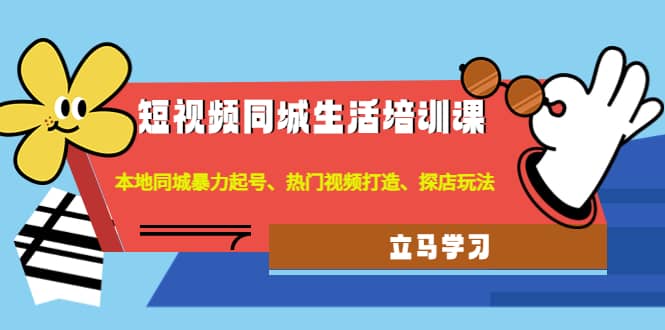 短视频同城生活培训课：本地同城暴力起号、热门视频打造、探店玩法网创吧-网创项目资源站-副业项目-创业项目-搞钱项目搞钱网创吧