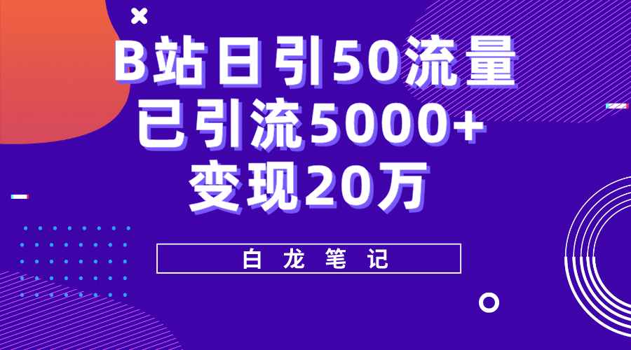 B站日引50+流量，实战已引流5000+变现20万，超级实操课程搞钱网创吧-网创项目资源站-副业项目-创业项目-搞钱项目搞钱网创吧