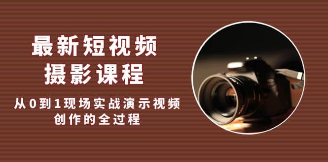 最新短视频·摄影课程，从0到1现场实战演示视频创作的全过程网创吧-网创项目资源站-副业项目-创业项目-搞钱项目搞钱网创吧