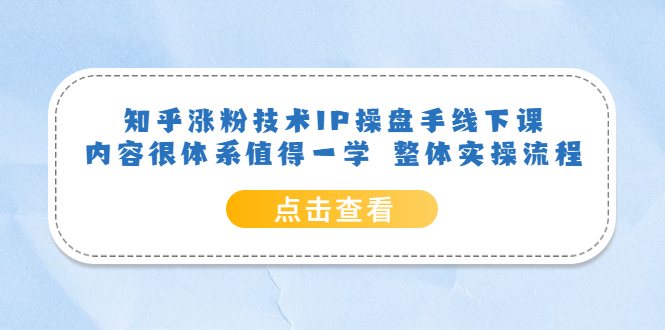 知乎涨粉技术IP操盘手线下课，内容很体系值得一学 整体实操流程搞钱网创吧-网创项目资源站-副业项目-创业项目-搞钱项目搞钱网创吧
