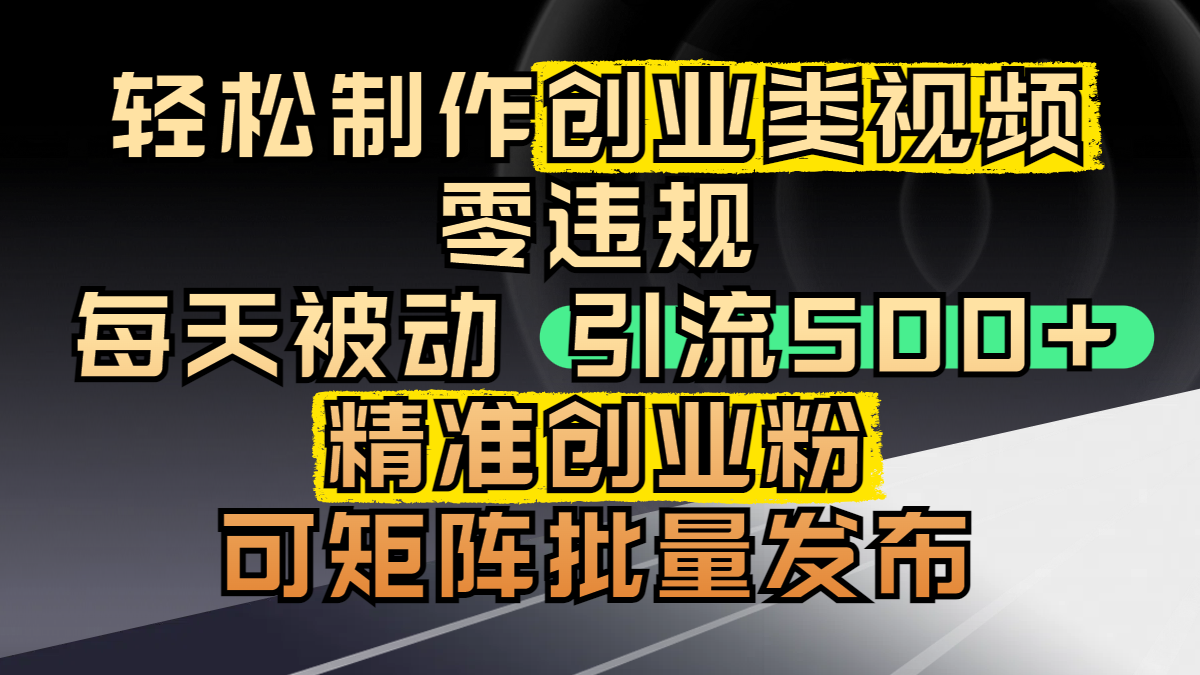 轻松制作创业类视频，零违规，每天被动引流 500 + 精准创业粉，可矩阵批量发布搞钱网创吧-网创项目资源站-副业项目-创业项目-搞钱项目搞钱网创吧