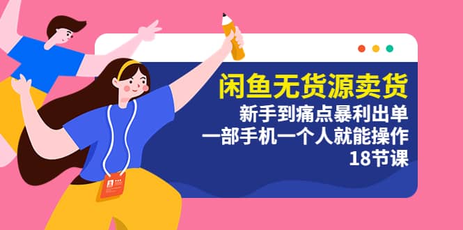 闲鱼无货源卖货：新手到痛点暴利出单，一部手机一个人就能操作（18节课）搞钱网创吧-网创项目资源站-副业项目-创业项目-搞钱项目搞钱网创吧