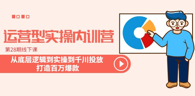 运营型实操内训营-第28期线下课 从底层逻辑到实操到千川投放 打造百万爆款搞钱网创吧-网创项目资源站-副业项目-创业项目-搞钱项目搞钱网创吧