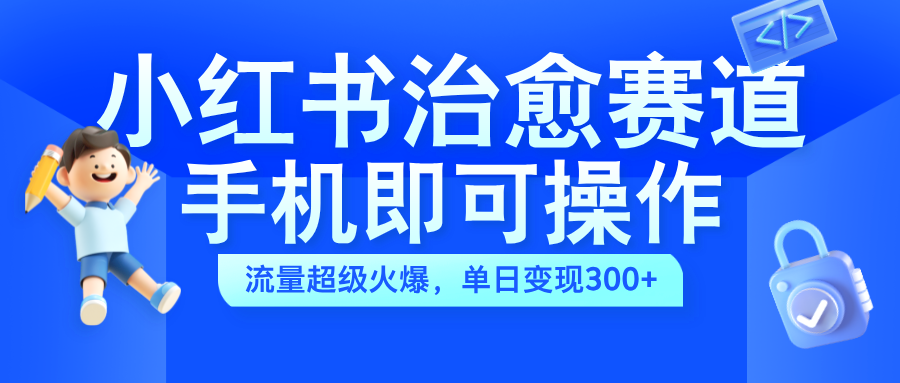 小红书治愈视频赛道，手机即可操作，蓝海项目简单无脑，单日可赚300+搞钱网创吧-网创项目资源站-副业项目-创业项目-搞钱项目搞钱网创吧