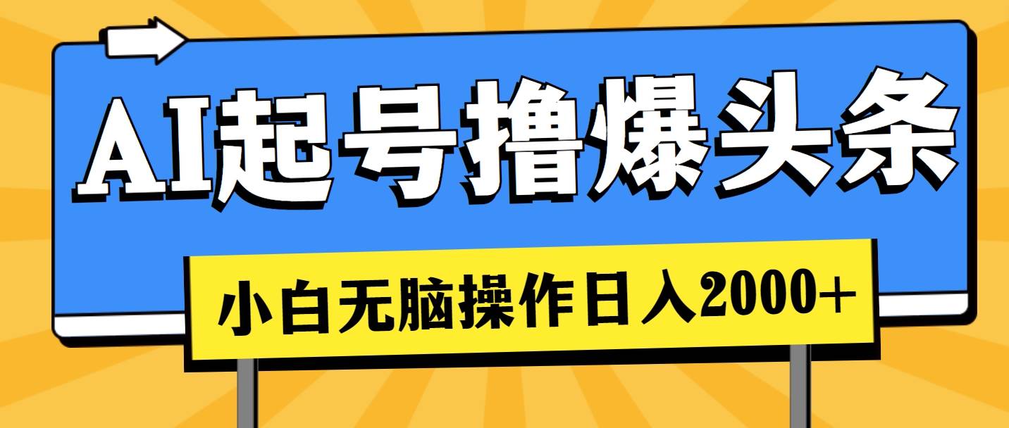 AI起号撸爆头条，小白也能操作，日入2000+网创吧-网创项目资源站-副业项目-创业项目-搞钱项目搞钱网创吧