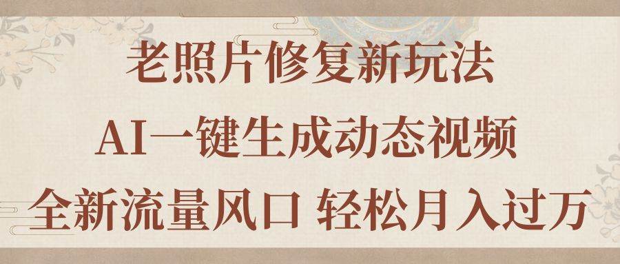 老照片修复新玩法，老照片AI一键生成动态视频 全新流量风口 轻松月入过万搞钱网创吧-网创项目资源站-副业项目-创业项目-搞钱项目搞钱网创吧