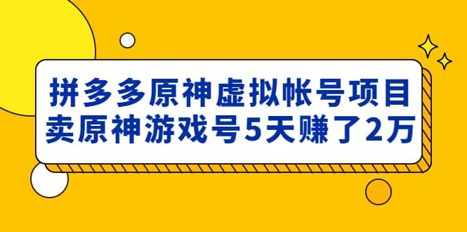 外面卖2980的拼多多原神虚拟帐号项目网创吧-网创项目资源站-副业项目-创业项目-搞钱项目搞钱网创吧