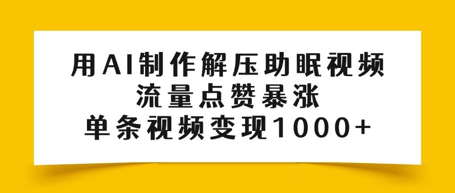 用AI制作解压助眠视频，流量点赞暴涨，单条视频变现1000+搞钱网创吧-网创项目资源站-副业项目-创业项目-搞钱项目搞钱网创吧