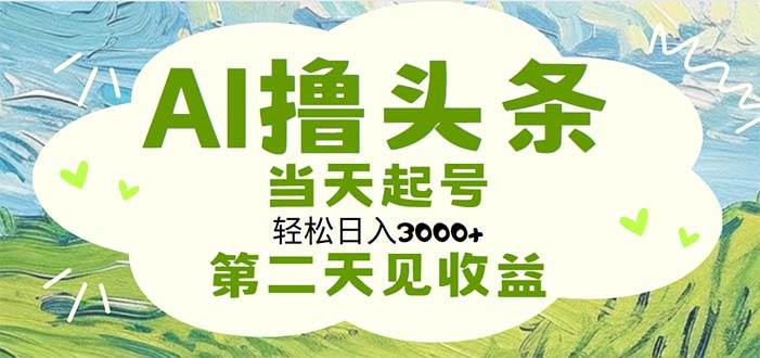 AI撸头条，轻松日入3000+无脑操作，当天起号，第二天见收益搞钱网创吧-网创项目资源站-副业项目-创业项目-搞钱项目搞钱网创吧