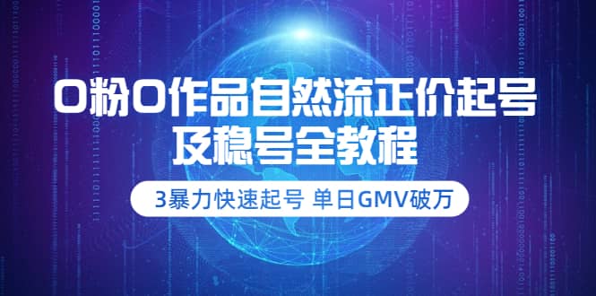 0粉0作品自然流正价起号及稳号全教程：3暴力快速起号 单日GMV破万-价值2980搞钱网创吧-网创项目资源站-副业项目-创业项目-搞钱项目搞钱网创吧