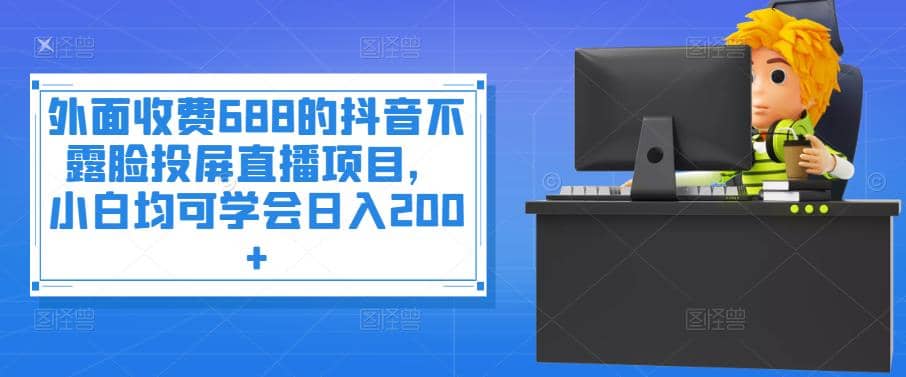 外面收费688的抖音不露脸投屏直播项目，小白均可学会日入200+网创吧-网创项目资源站-副业项目-创业项目-搞钱项目搞钱网创吧