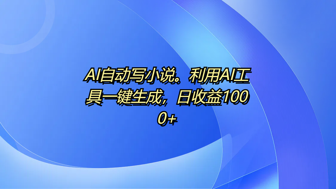 AI自动写小说。利用AI工具一键生成，日收益1000+网创吧-网创项目资源站-副业项目-创业项目-搞钱项目搞钱网创吧