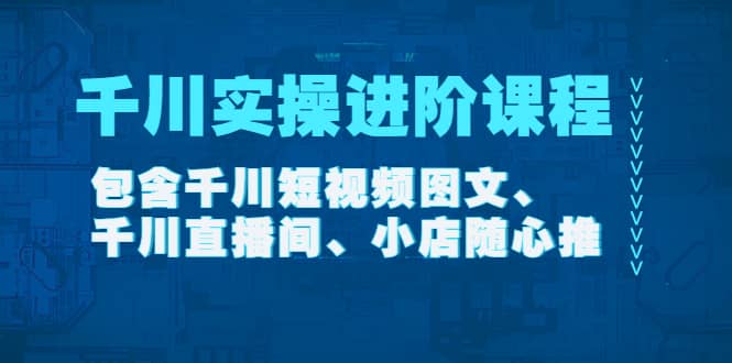 千川实操进阶课程（11月更新）包含千川短视频图文、千川直播间、小店随心推搞钱网创吧-网创项目资源站-副业项目-创业项目-搞钱项目搞钱网创吧