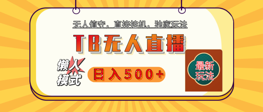 【独家】2025年TB无人直播最新玩法，单日日入500+，无人值守，自动挂机，不封号独家玩法网创吧-网创项目资源站-副业项目-创业项目-搞钱项目搞钱网创吧