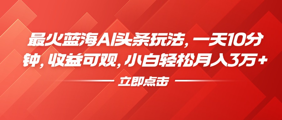 最火蓝海AI头条玩法，一天10分钟，收益可观，小白轻松月入3万+网创吧-网创项目资源站-副业项目-创业项目-搞钱项目搞钱网创吧