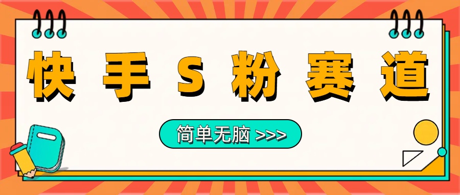 最新快手S粉赛道，简单无脑拉爆流量躺赚玩法，轻松日入1000＋搞钱网创吧-网创项目资源站-副业项目-创业项目-搞钱项目搞钱网创吧