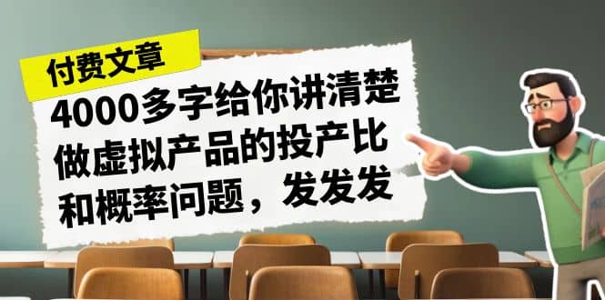 某付款文章《4000多字给你讲清楚做虚拟产品的投产比和概率问题，发发发》网创吧-网创项目资源站-副业项目-创业项目-搞钱项目搞钱网创吧