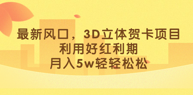 最新风口，3D立体贺卡项目，利用好红利期，月入5w轻轻松松网创吧-网创项目资源站-副业项目-创业项目-搞钱项目搞钱网创吧