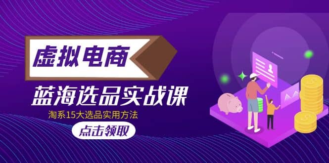 虚拟电商 · 蓝海选品实战课，淘系15大选品实用方法网创吧-网创项目资源站-副业项目-创业项目-搞钱项目搞钱网创吧