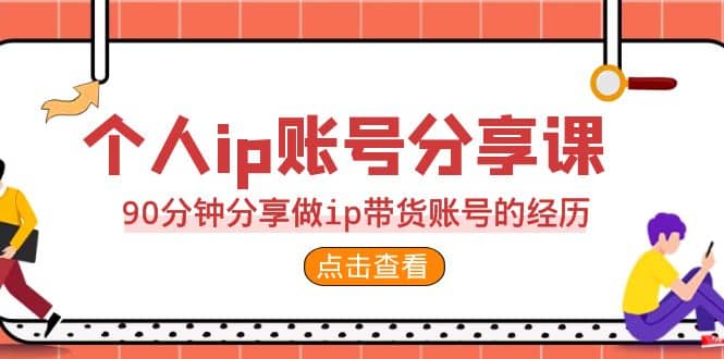 2023个人ip账号分享课，90分钟分享做ip带货账号的经历网创吧-网创项目资源站-副业项目-创业项目-搞钱项目搞钱网创吧
