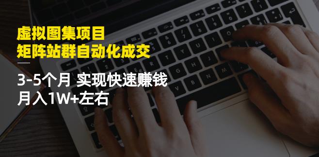 虚拟图集项目：矩阵站群自动化成交，3-5个月实现快速赚钱月入1W+左右网创吧-网创项目资源站-副业项目-创业项目-搞钱项目搞钱网创吧