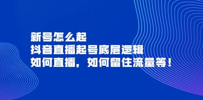 新号怎么起，抖音直播起号底层逻辑，如何直播，如何留住流量等网创吧-网创项目资源站-副业项目-创业项目-搞钱项目搞钱网创吧