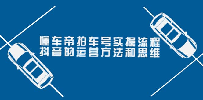 懂车帝拍车号实操流程：抖音的运营方法和思维（价值699元）网创吧-网创项目资源站-副业项目-创业项目-搞钱项目搞钱网创吧