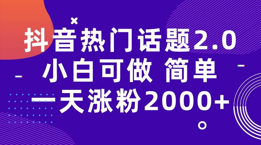 抖音热门话题玩法2.0，一天涨粉2000+（附软件+素材）网创吧-网创项目资源站-副业项目-创业项目-搞钱项目搞钱网创吧