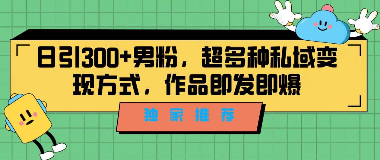 独家推荐！日引300+男粉，超多种私域变现方式，作品即发即报搞钱网创吧-网创项目资源站-副业项目-创业项目-搞钱项目搞钱网创吧