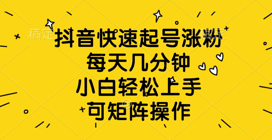 抖音快速起号涨粉，每天几分钟，小白轻松上手、可矩阵操作网创吧-网创项目资源站-副业项目-创业项目-搞钱项目搞钱网创吧