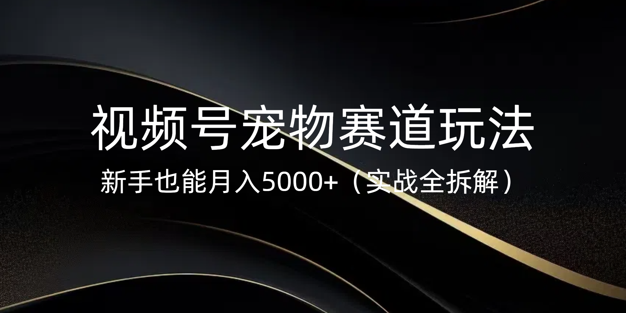 视频号宠物赛道玩法，新手也能月入5000+（实战全拆解）网创吧-网创项目资源站-副业项目-创业项目-搞钱项目搞钱网创吧