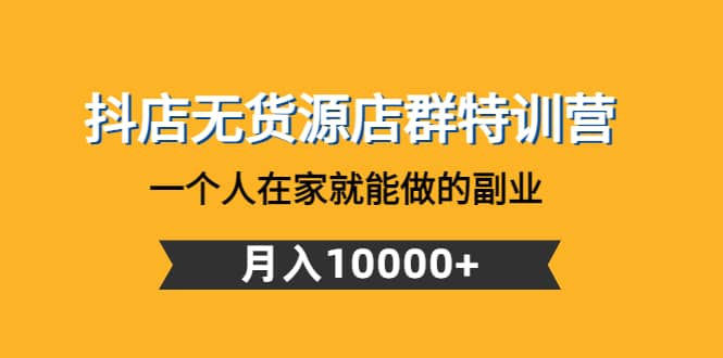 抖店无货源店群特训营：一个人在家就能做的副业网创吧-网创项目资源站-副业项目-创业项目-搞钱项目搞钱网创吧