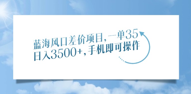 蓝海风口差价项目，一单35，日入3500+，手机即可操作网创吧-网创项目资源站-副业项目-创业项目-搞钱项目搞钱网创吧