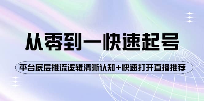 从零到一快速起号：平台底层推流逻辑清晰认知+快速打开直播推荐搞钱网创吧-网创项目资源站-副业项目-创业项目-搞钱项目搞钱网创吧