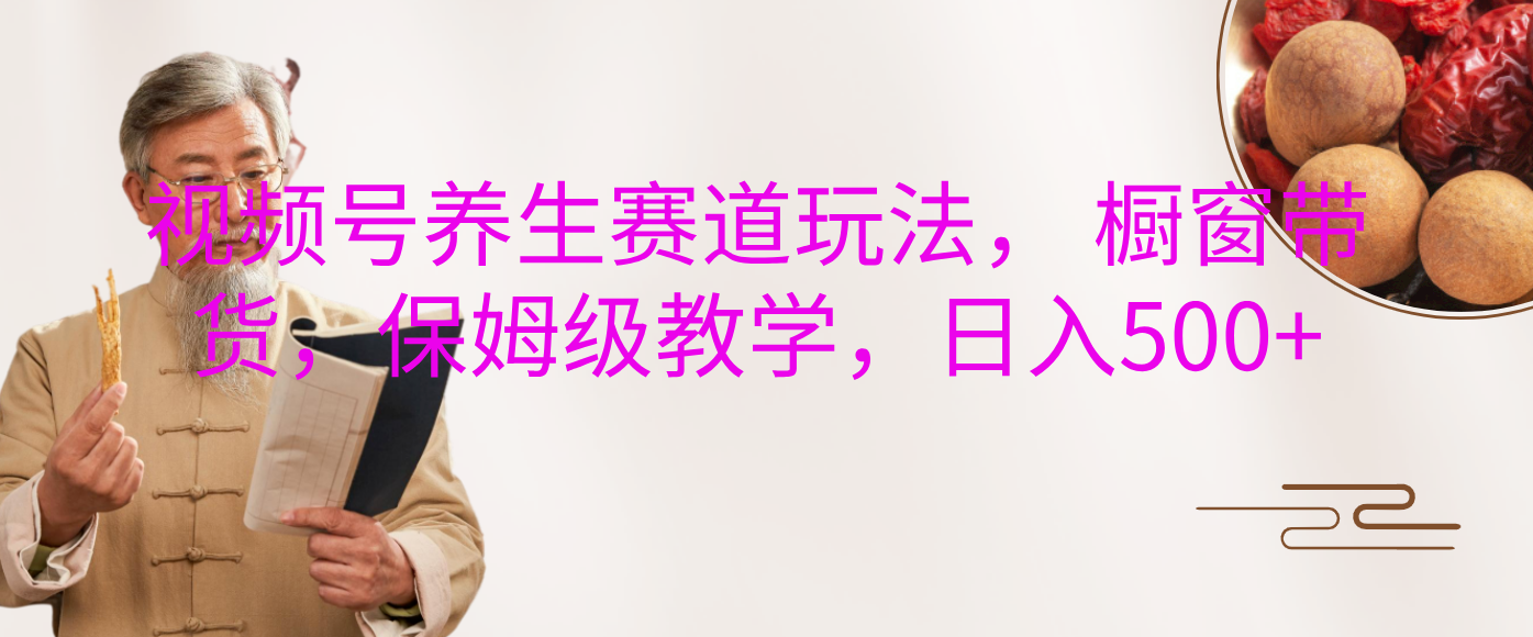 视频号养生赛道玩法， 橱窗带货，保姆级教学，日入500+网创吧-网创项目资源站-副业项目-创业项目-搞钱项目搞钱网创吧