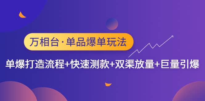 万相台·单品爆单玩法，单爆打造流程+快速测款+双渠放量+巨量引爆搞钱网创吧-网创项目资源站-副业项目-创业项目-搞钱项目搞钱网创吧