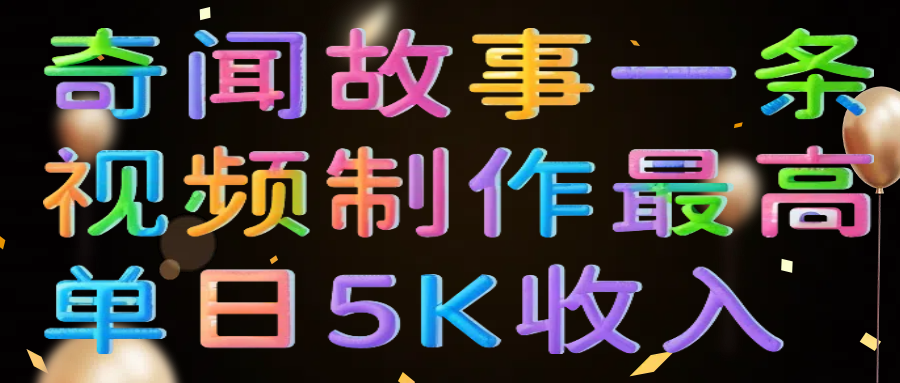 奇闻故事一条视频制作最高单日5K收入网创吧-网创项目资源站-副业项目-创业项目-搞钱项目搞钱网创吧