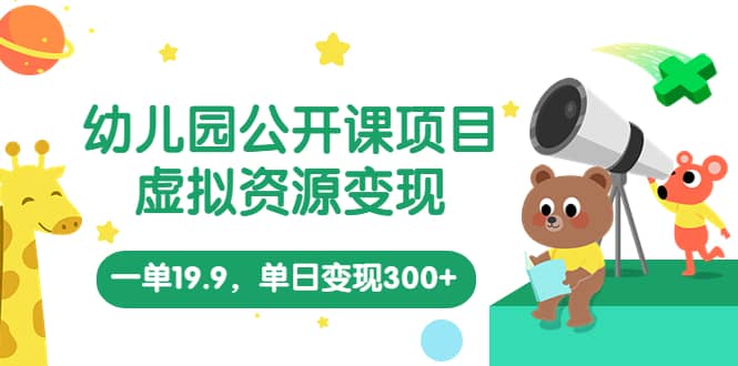 幼儿园公开课项目，虚拟资源变现，一单19.9，单日变现300+（教程+资料）搞钱网创吧-网创项目资源站-副业项目-创业项目-搞钱项目搞钱网创吧